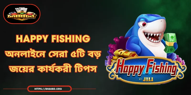 Happy Fishing - অনলাইনে সেরা ৫টি বড় জয়ের কার্যকরী টিপস